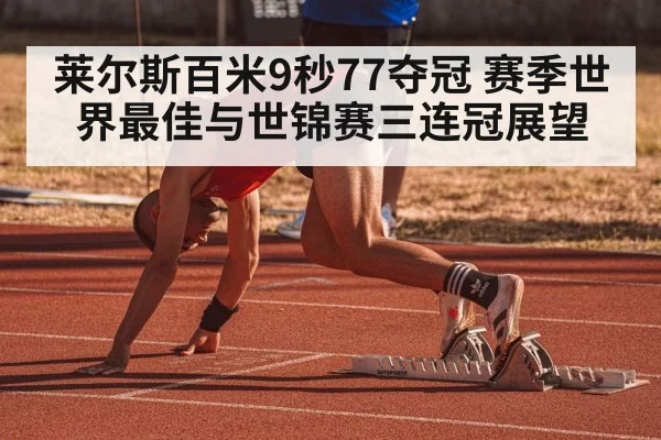 莱尔斯百米9秒77夺冠 赛季世界最佳与世锦赛三连冠展望（nine game）