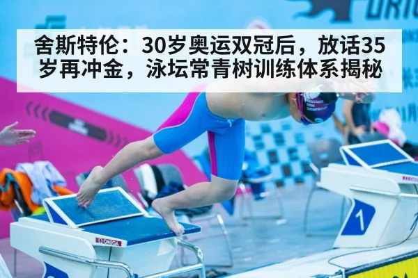 舍斯特伦：30岁奥运双冠后，放话35岁再冲金，泳坛常青树训练体系揭秘（nine game）
