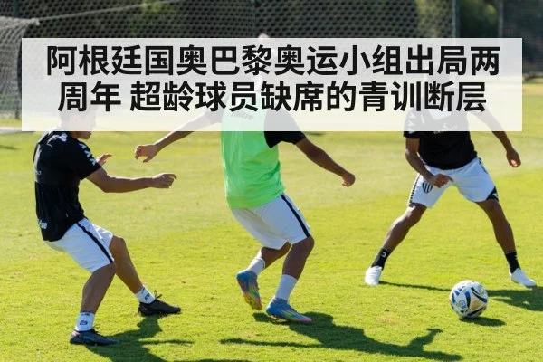 阿根廷国奥巴黎奥运小组出局两周年 超龄球员缺席的青训断层（nine game）