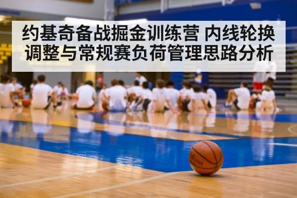 约基奇备战掘金训练营 内线轮换调整与常规赛负荷管理思路分析