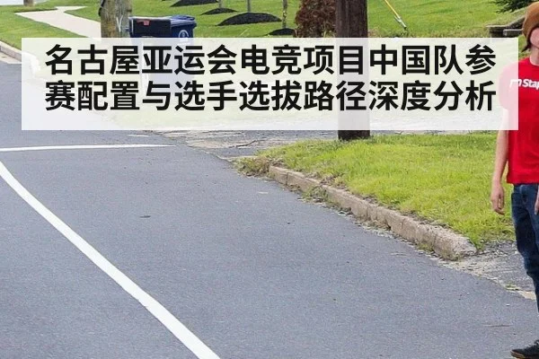 名古屋亚运会电竞项目中国队参赛配置与选手选拔路径深度分析（nine game）