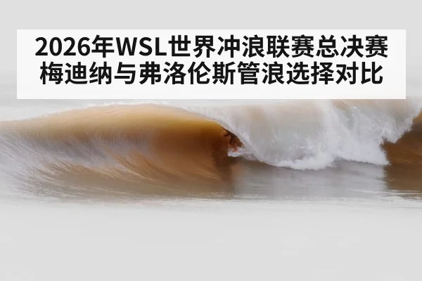 2026年WSL世界冲浪联赛总决赛 梅迪纳与弗洛伦斯管浪选择对比（nine game）