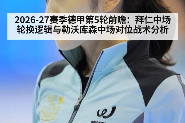 2026-27赛季德甲第5轮前瞻：拜仁中场轮换逻辑与勒沃库森中场对位战术分析（nine game）