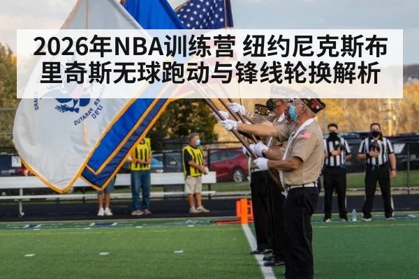 2026年NBA训练营 纽约尼克斯布里奇斯无球跑动与锋线轮换解析（nine game）