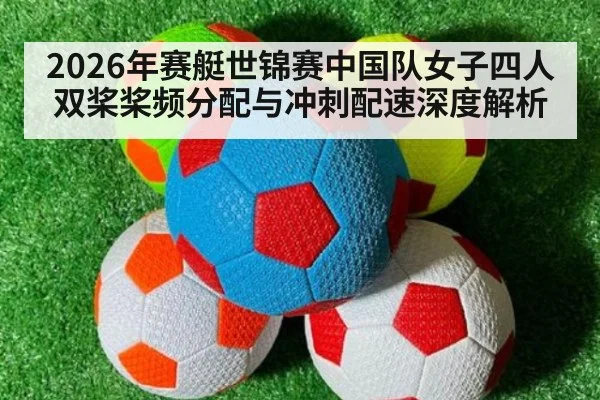 2026年赛艇世锦赛中国队女子四人双桨桨频分配与冲刺配速深度解析（nine game）