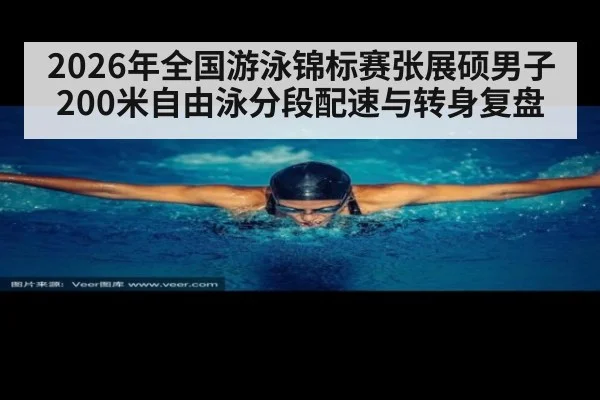 2026年全国游泳锦标赛张展硕男子200米自由泳分段配速与转身复盘