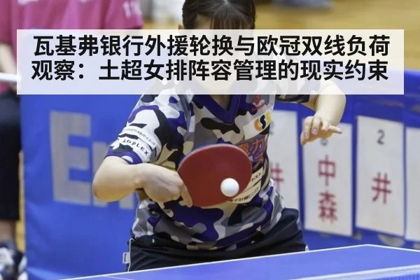 瓦基弗银行外援轮换与欧冠双线负荷观察：土超女排阵容管理的现实约束（nine game）